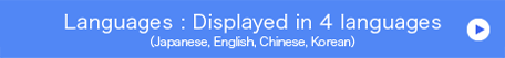 Languages : Displayed in 4 languages（Japanese, English, Chinese, Korean）