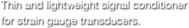 Thin and lightweight signal conditioner for strain gauge transducers.